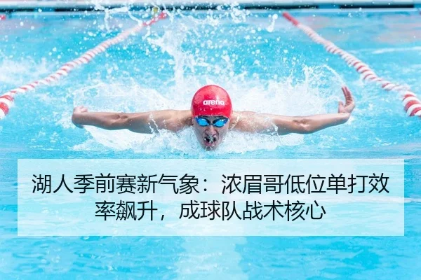 湖人季前赛新气象：浓眉哥低位单打效率飙升，成球队战术核心
